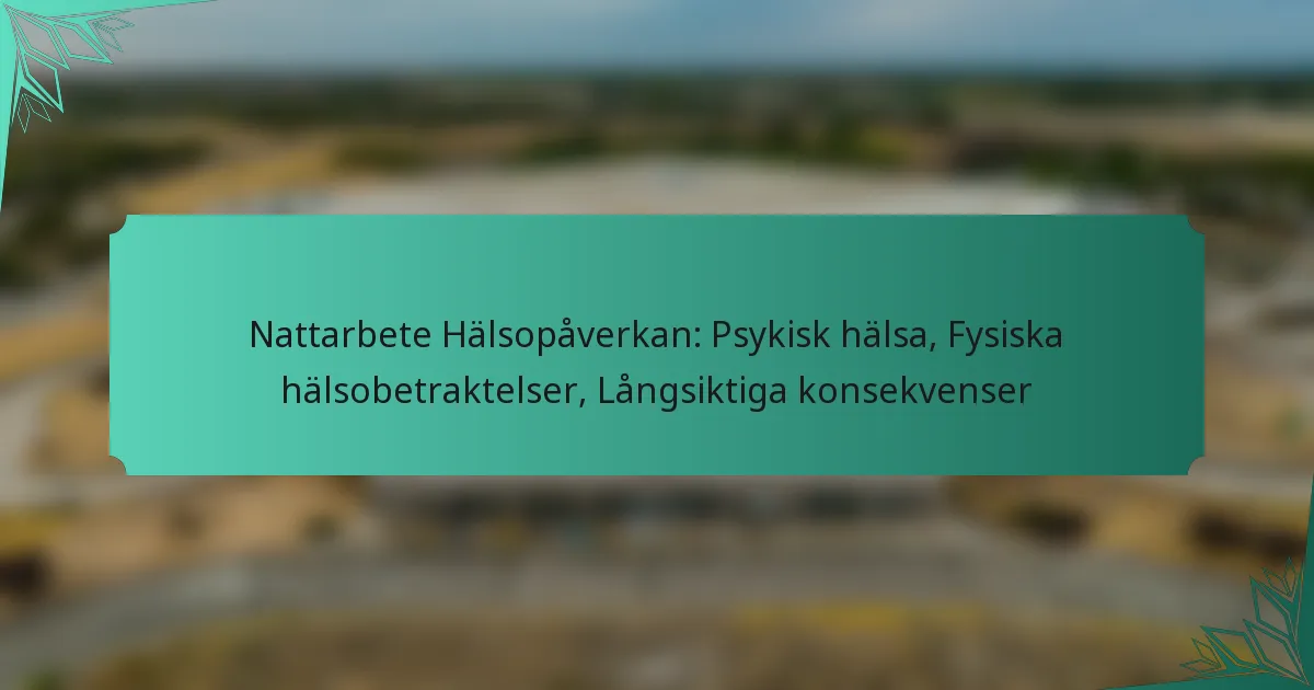 Nattarbete Hälsopåverkan: Psykisk hälsa, Fysiska hälsobetraktelser, Långsiktiga konsekvenser