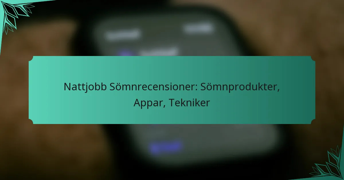 Nattjobb Sömnrecensioner: Sömnprodukter, Appar, Tekniker