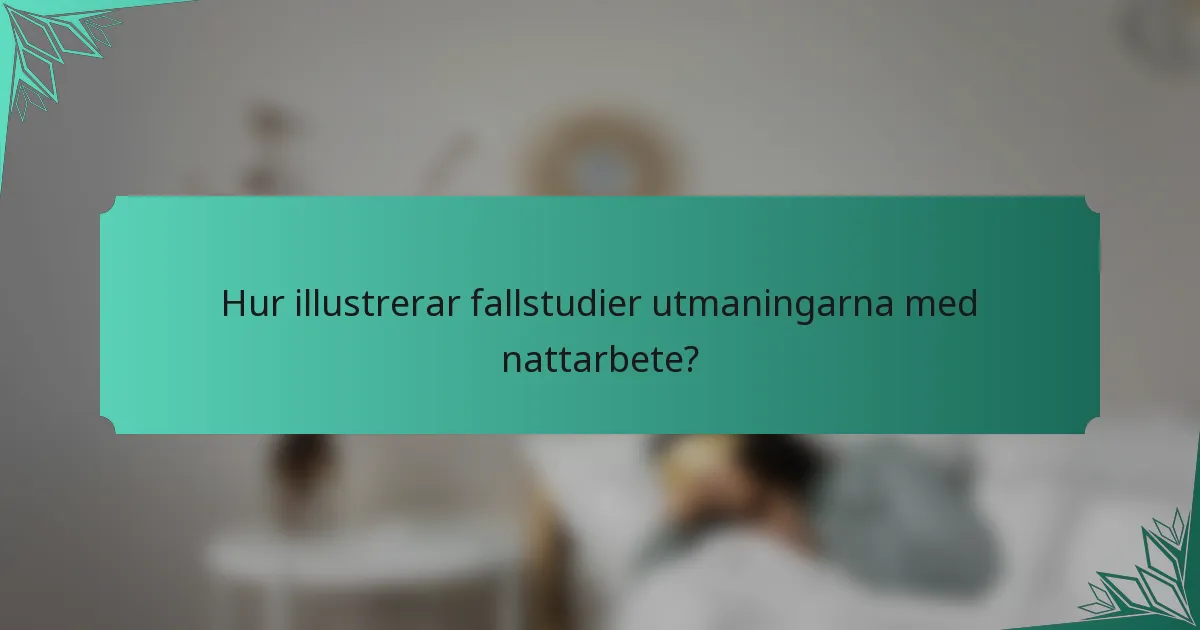 Hur illustrerar fallstudier utmaningarna med nattarbete?