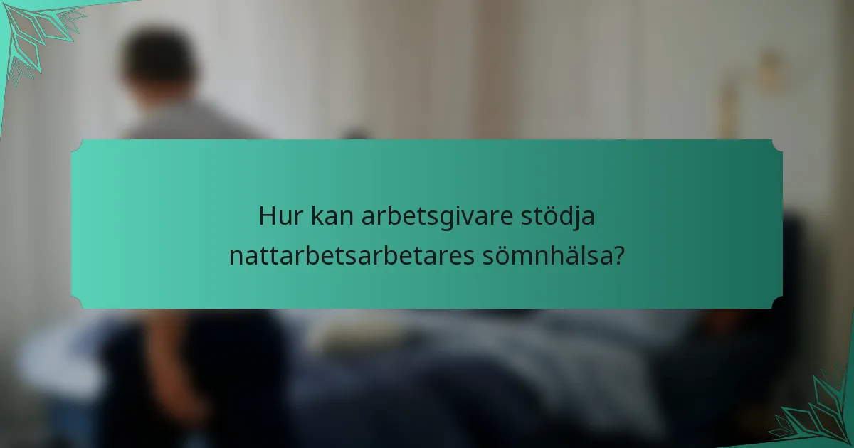 Hur kan arbetsgivare stödja nattarbetsarbetares sömnhälsa?
