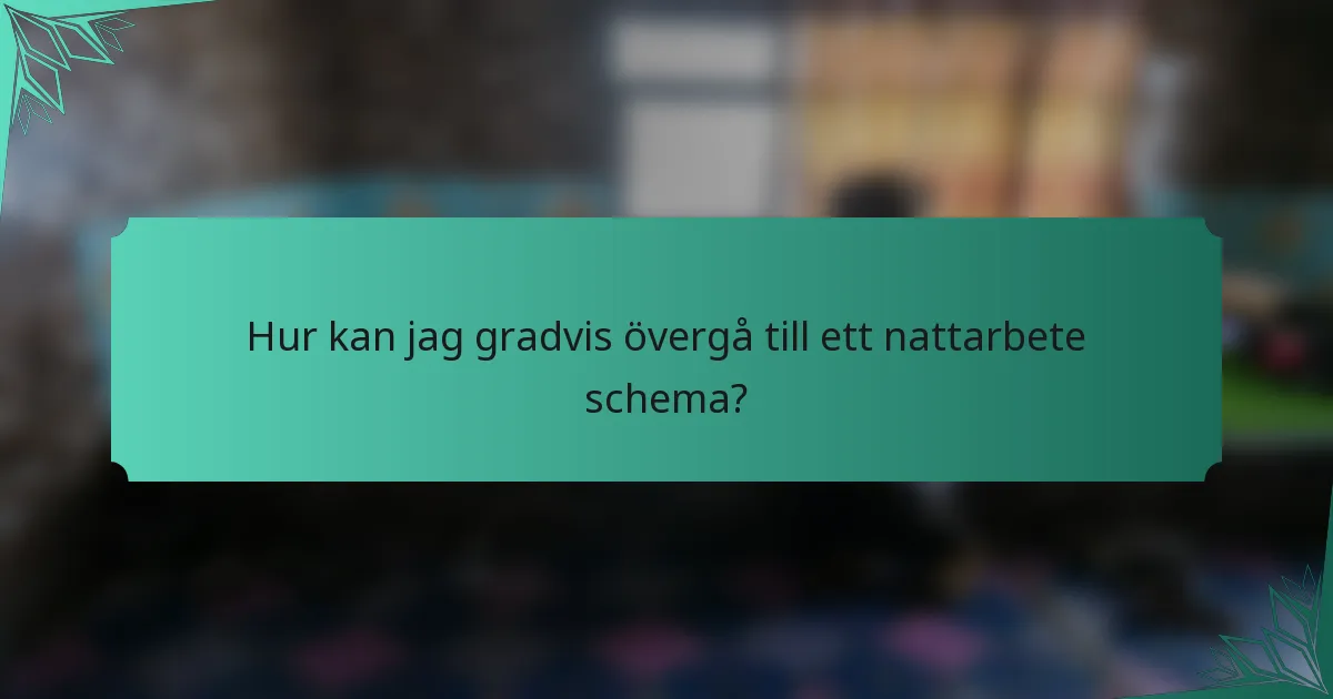 Hur kan jag gradvis övergå till ett nattarbete schema?