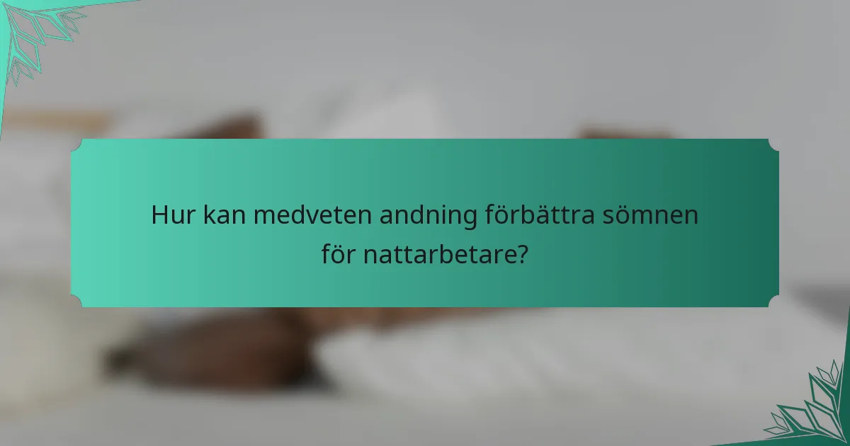 Hur kan medveten andning förbättra sömnen för nattarbetare?