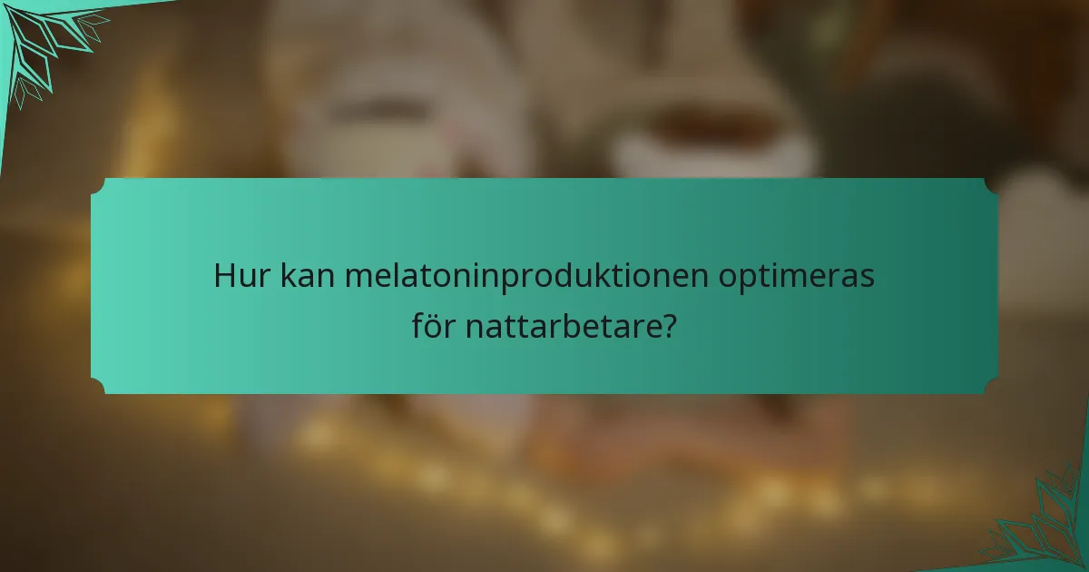 Hur kan melatoninproduktionen optimeras för nattarbetare?