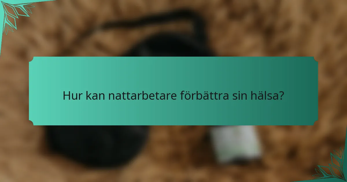 Hur kan nattarbetare förbättra sin hälsa?