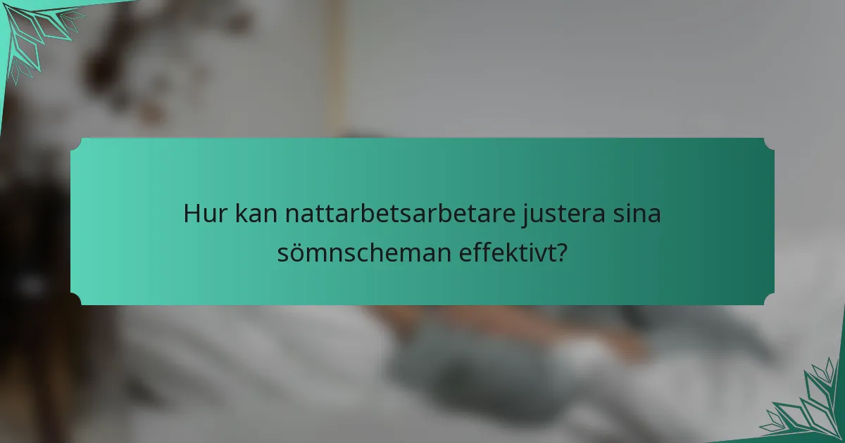 Hur kan nattarbetsarbetare justera sina sömnscheman effektivt?
