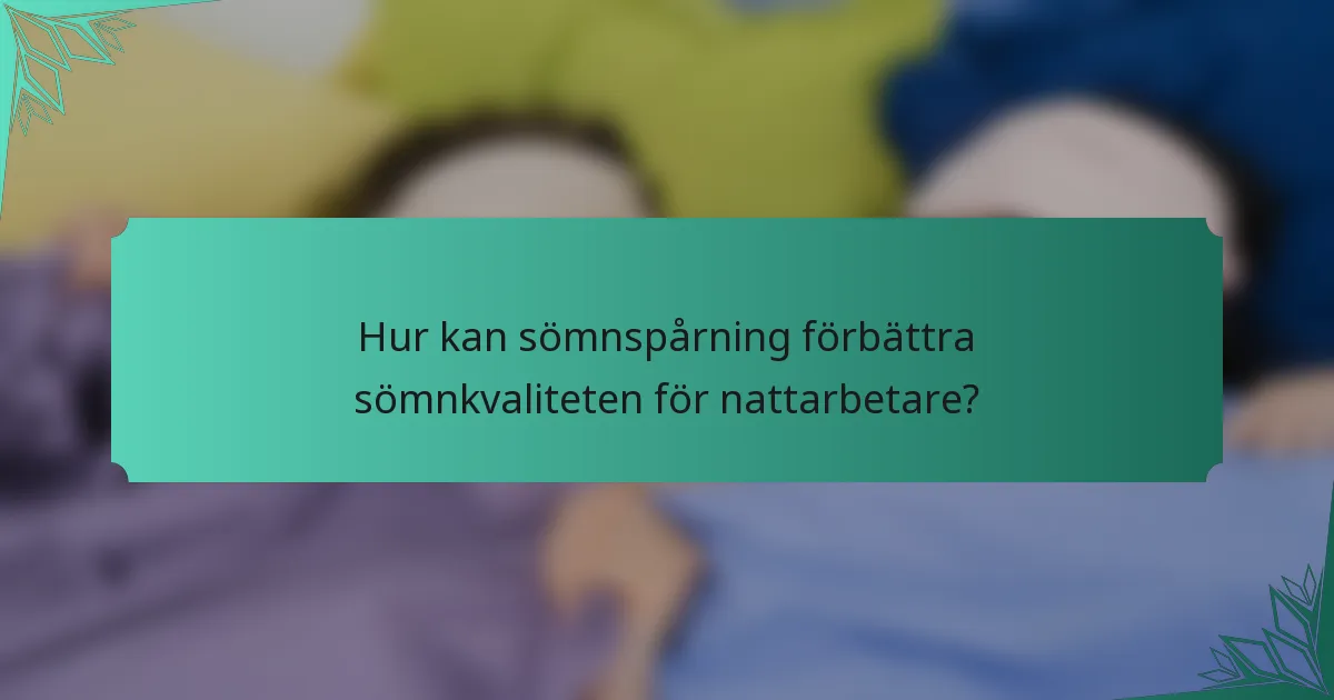 Hur kan sömnspårning förbättra sömnkvaliteten för nattarbetare?