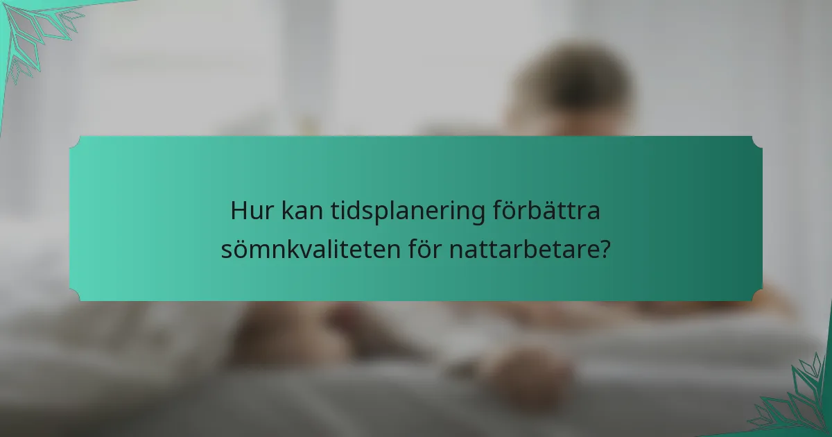 Hur kan tidsplanering förbättra sömnkvaliteten för nattarbetare?