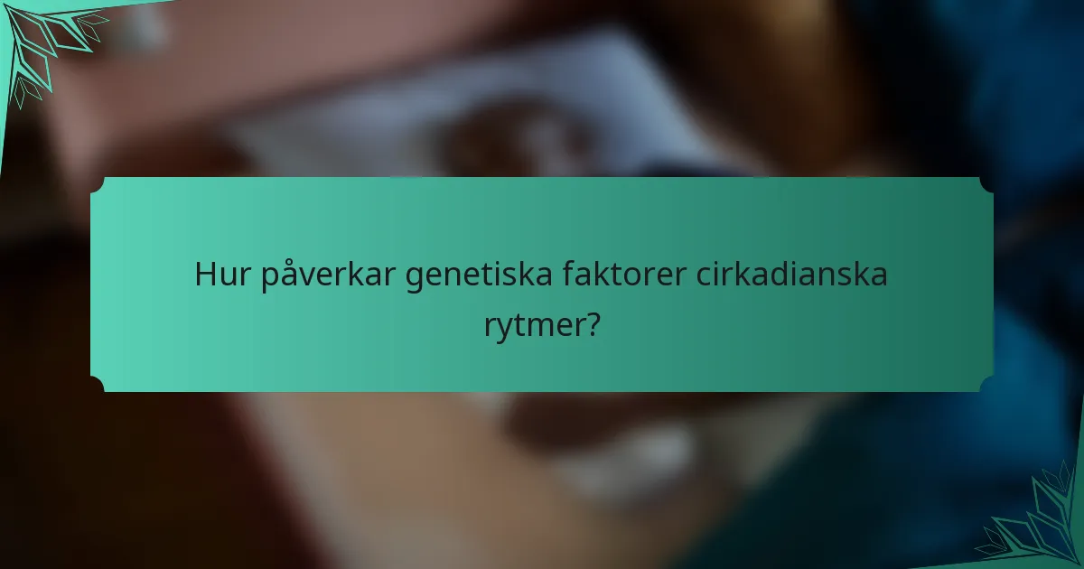 Hur påverkar genetiska faktorer cirkadianska rytmer?