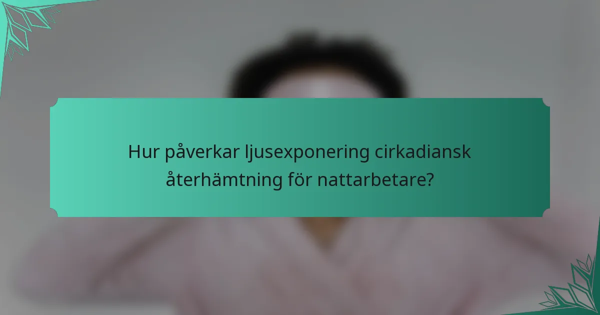 Hur påverkar ljusexponering cirkadiansk återhämtning för nattarbetare?