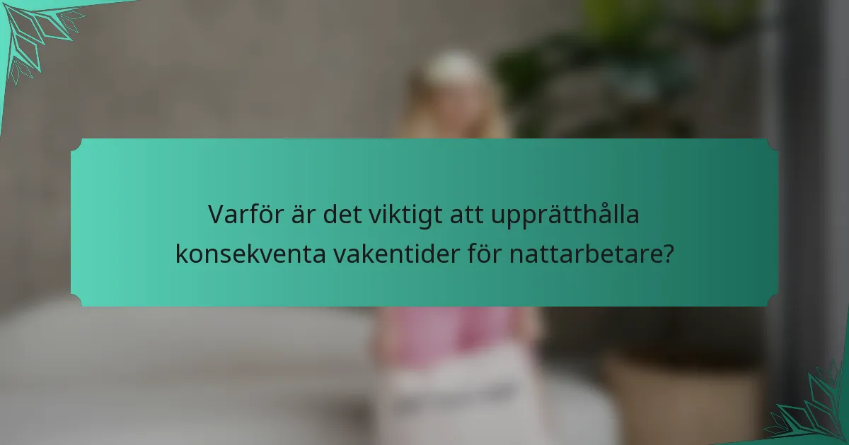 Varför är det viktigt att upprätthålla konsekventa vakentider för nattarbetare?