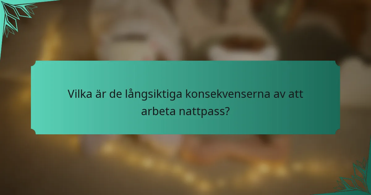 Vilka är de långsiktiga konsekvenserna av att arbeta nattpass?