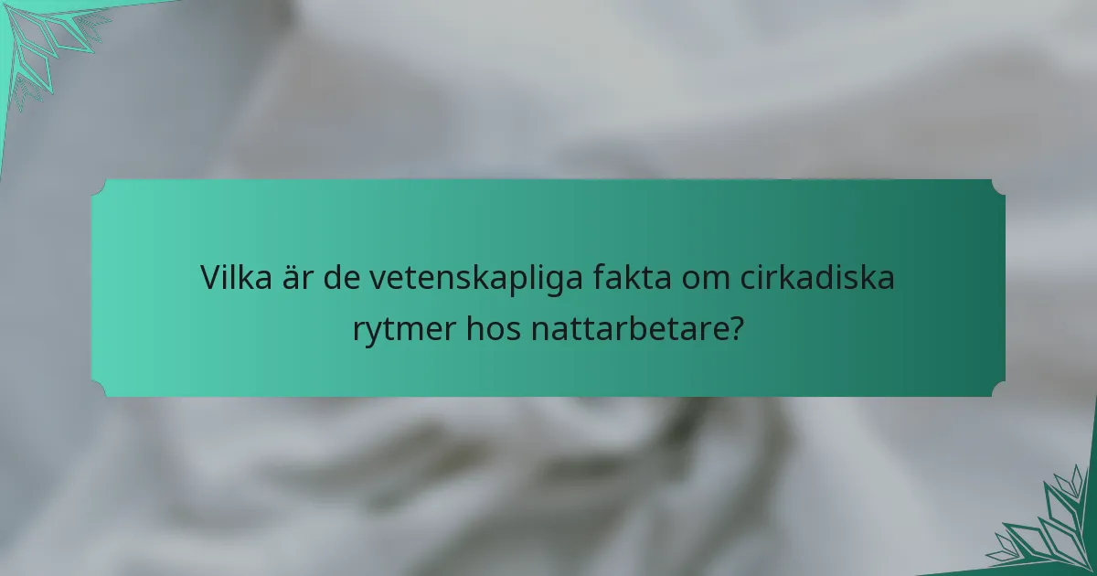 Vilka är de vetenskapliga fakta om cirkadiska rytmer hos nattarbetare?
