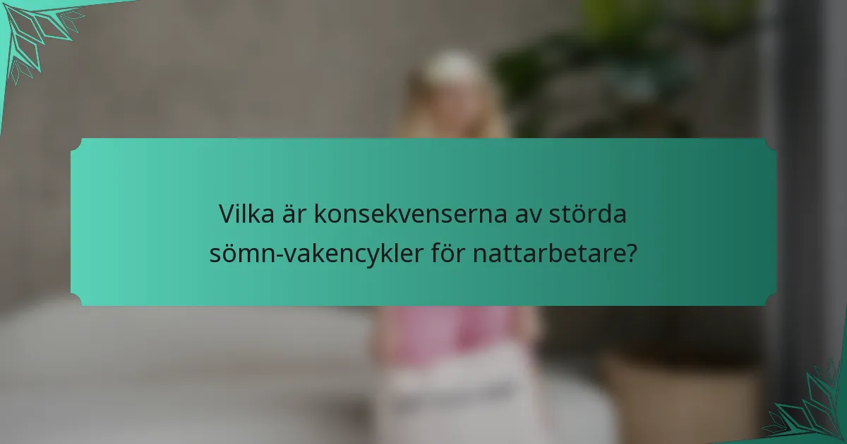 Vilka är konsekvenserna av störda sömn-vakencykler för nattarbetare?