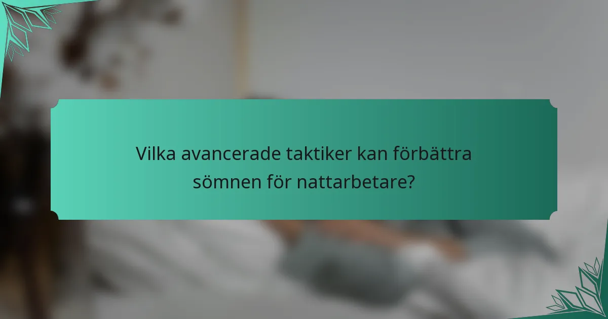 Vilka avancerade taktiker kan förbättra sömnen för nattarbetare?