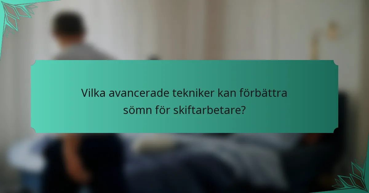 Vilka avancerade tekniker kan förbättra sömn för skiftarbetare?