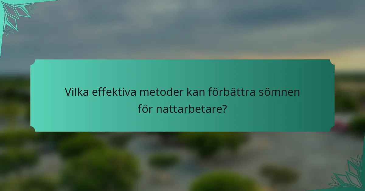 Vilka effektiva metoder kan förbättra sömnen för nattarbetare?
