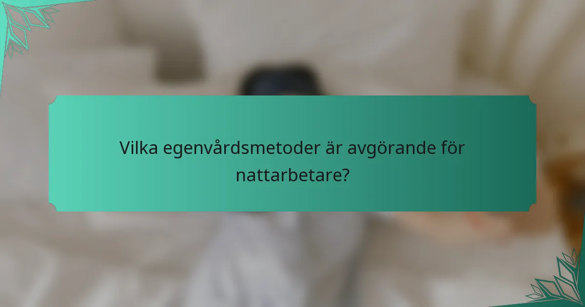 Vilka egenvårdsmetoder är avgörande för nattarbetare?