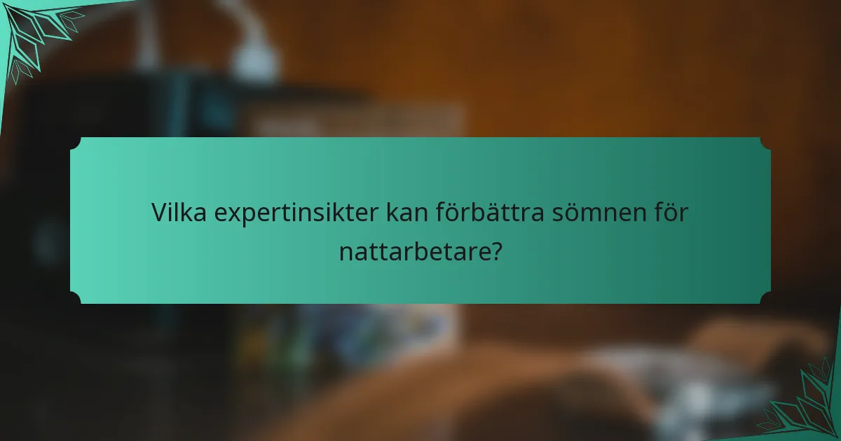 Vilka expertinsikter kan förbättra sömnen för nattarbetare?
