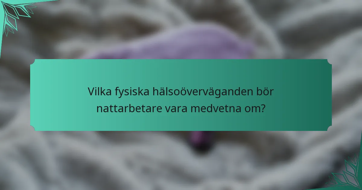 Vilka fysiska hälsoöverväganden bör nattarbetare vara medvetna om?