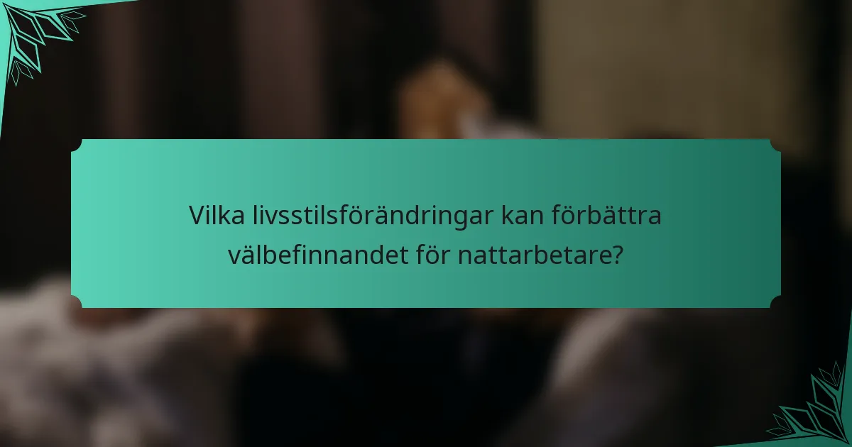 Vilka livsstilsförändringar kan förbättra välbefinnandet för nattarbetare?