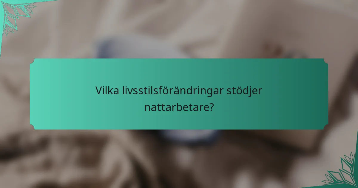 Vilka livsstilsförändringar stödjer nattarbetare?
