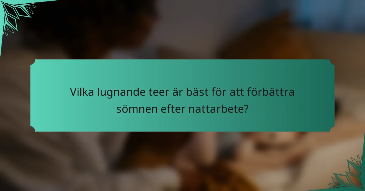 Vilka lugnande teer är bäst för att förbättra sömnen efter nattarbete?