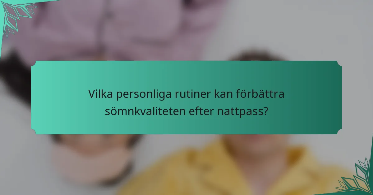 Vilka personliga rutiner kan förbättra sömnkvaliteten efter nattpass?