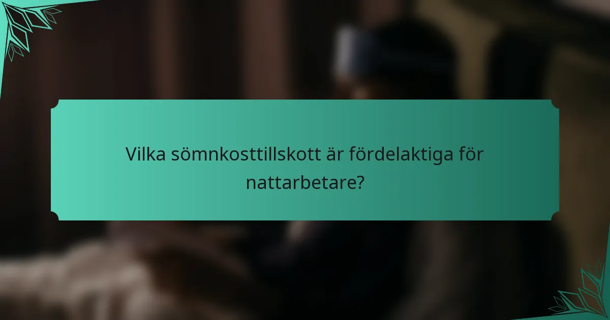 Vilka sömnkosttillskott är fördelaktiga för nattarbetare?