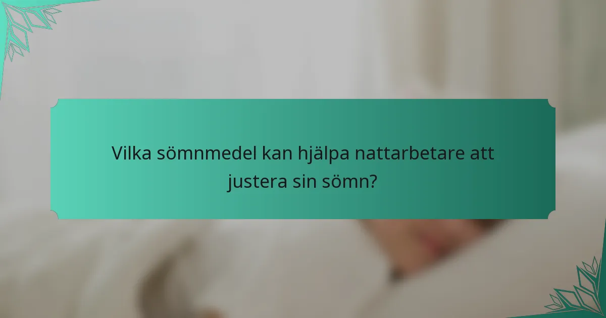 Vilka sömnmedel kan hjälpa nattarbetare att justera sin sömn?