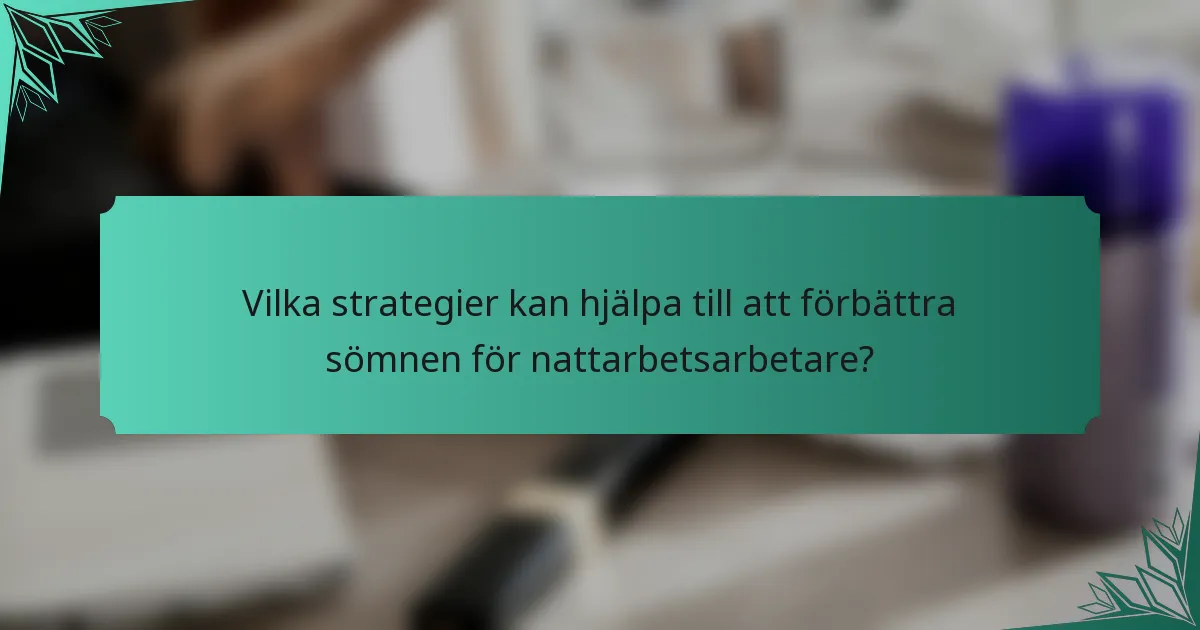 Vilka strategier kan hjälpa till att förbättra sömnen för nattarbetsarbetare?