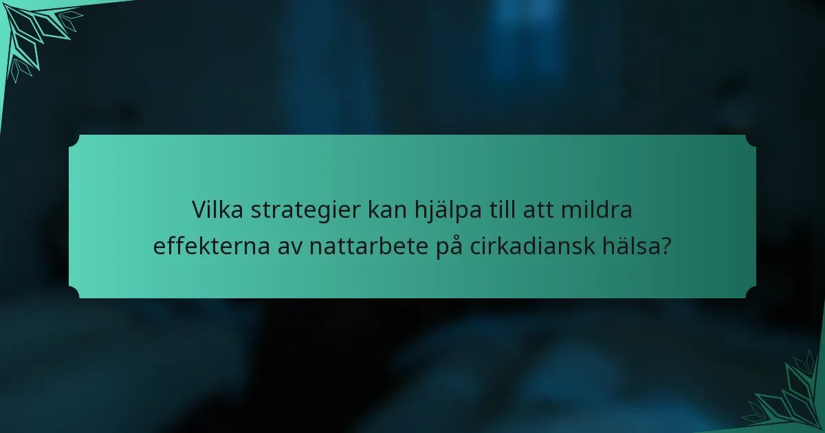 Vilka strategier kan hjälpa till att mildra effekterna av nattarbete på cirkadiansk hälsa?
