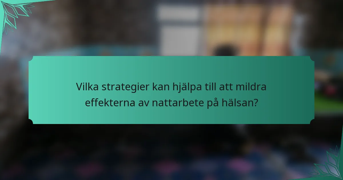 Vilka strategier kan hjälpa till att mildra effekterna av nattarbete på hälsan?