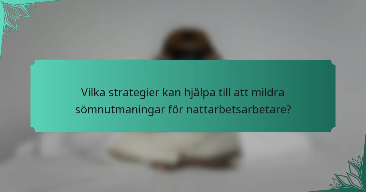 Vilka strategier kan hjälpa till att mildra sömnutmaningar för nattarbetsarbetare?