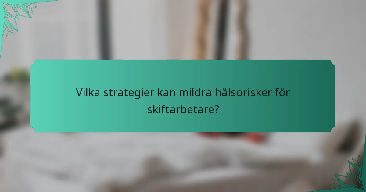Vilka strategier kan mildra hälsorisker för skiftarbetare?