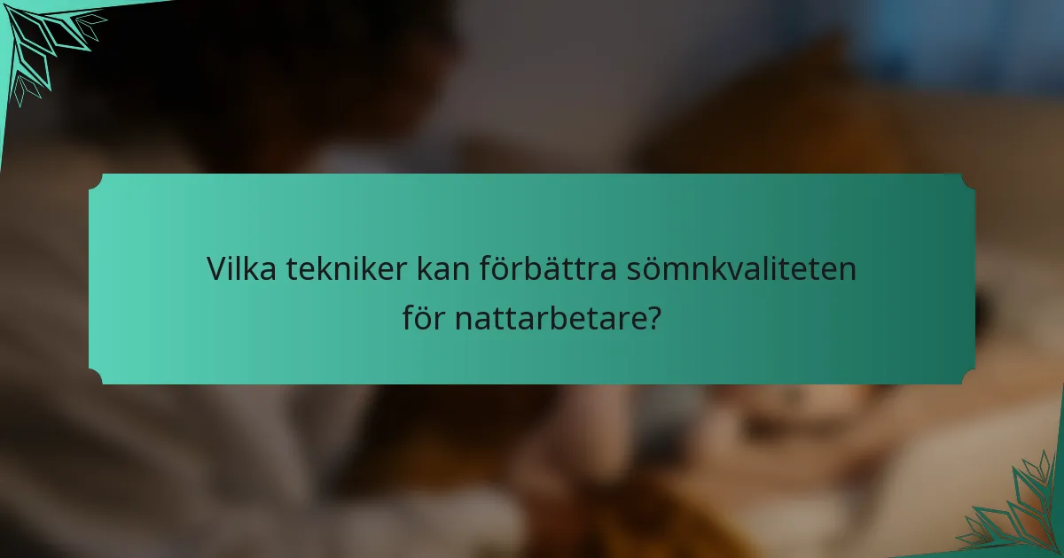 Vilka tekniker kan förbättra sömnkvaliteten för nattarbetare?