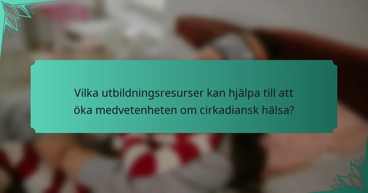Vilka utbildningsresurser kan hjälpa till att öka medvetenheten om cirkadiansk hälsa?