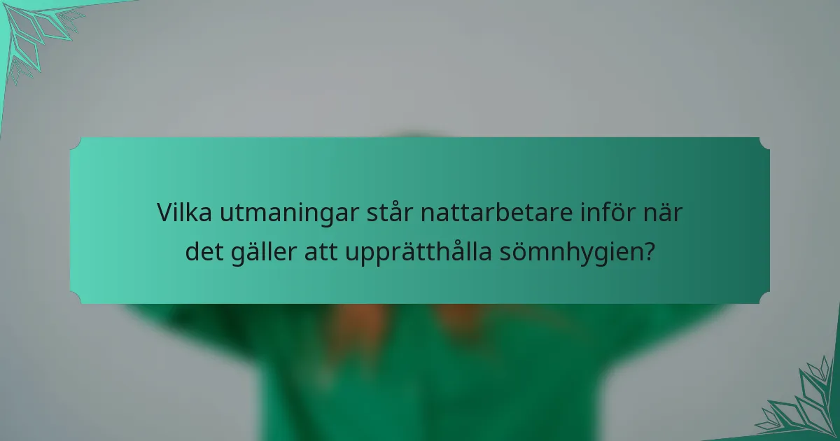 Vilka utmaningar står nattarbetare inför när det gäller att upprätthålla sömnhygien?
