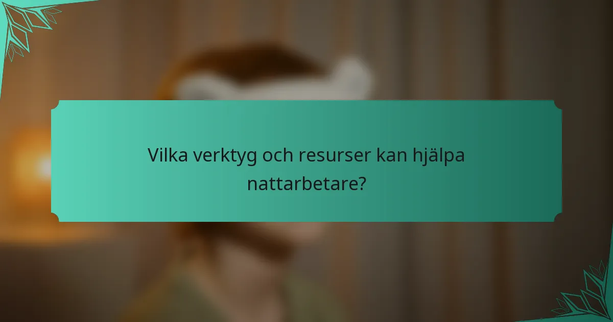 Vilka verktyg och resurser kan hjälpa nattarbetare?