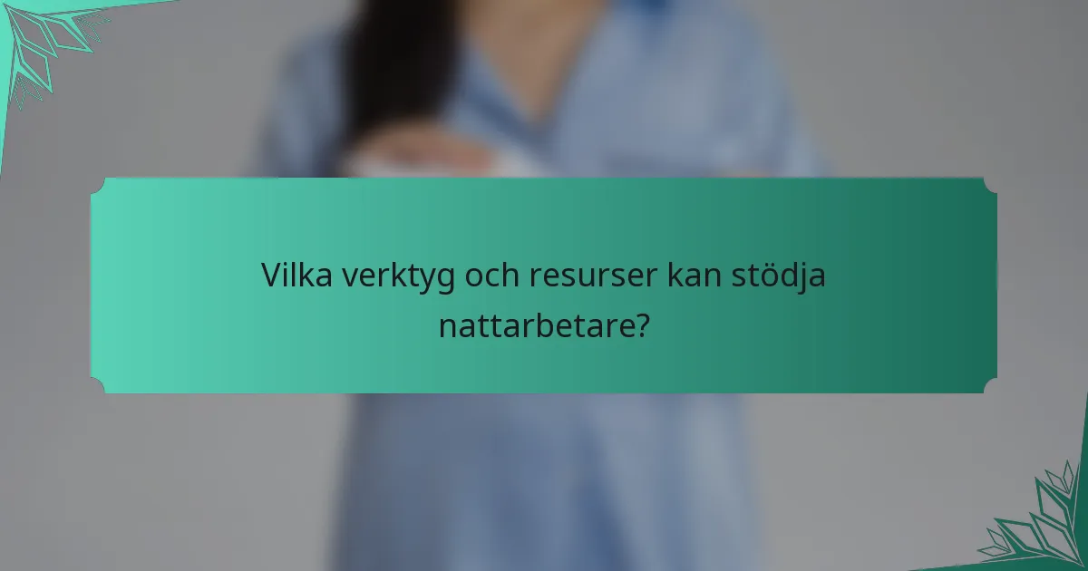 Vilka verktyg och resurser kan stödja nattarbetare?