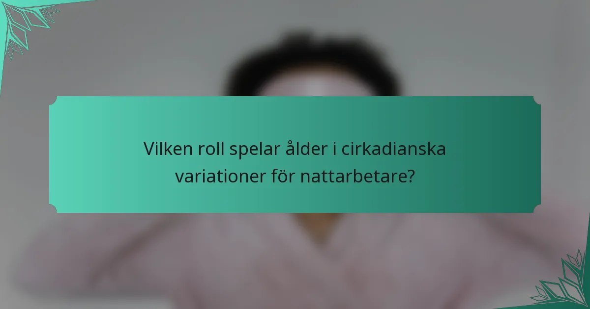 Vilken roll spelar ålder i cirkadianska variationer för nattarbetare?